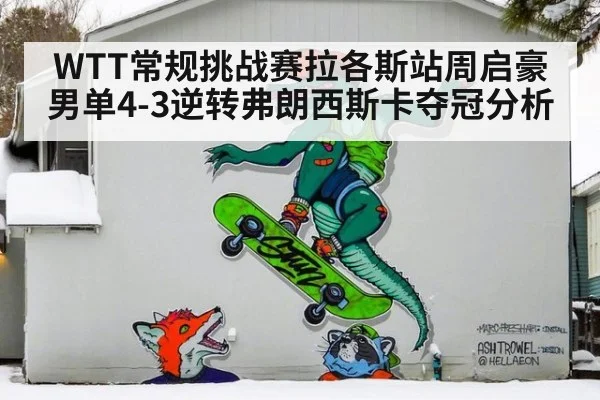 WTT常规挑战赛拉各斯站周启豪男单4-3逆转弗朗西斯卡夺冠分析