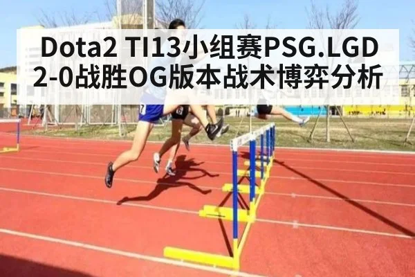 Dota2 TI13小组赛PSG.LGD 2-0战胜OG版本战术博弈分析