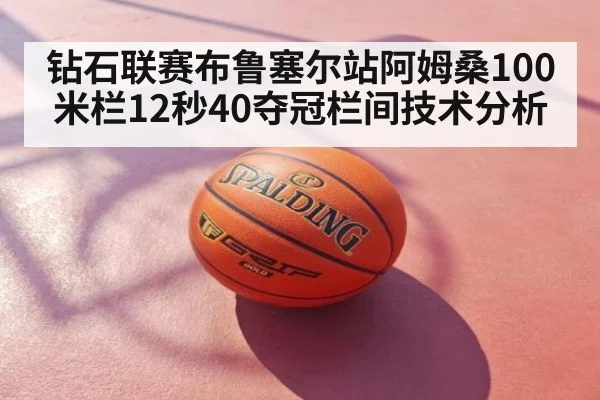 钻石联赛布鲁塞尔站阿姆桑100米栏12秒40夺冠栏间技术分析