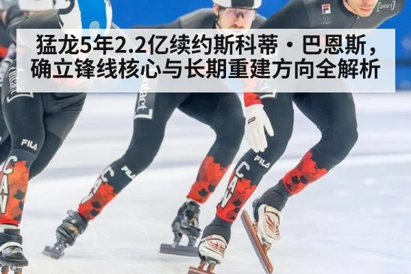猛龙5年2.2亿续约斯科蒂·巴恩斯,确立锋线核心与长期重建方向全解析