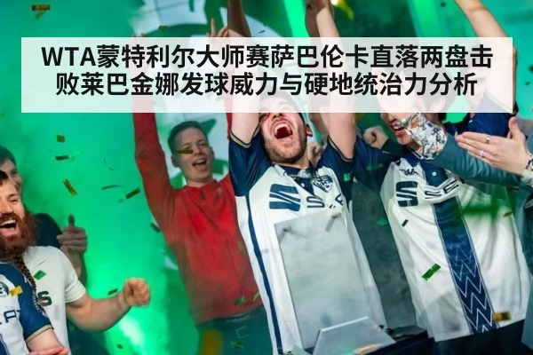 WTA蒙特利尔大师赛萨巴伦卡直落两盘击败莱巴金娜发球威力与硬地统治力分析
