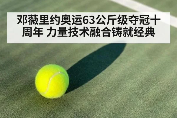 邓薇里约奥运63公斤级夺冠十周年 力量技术融合铸就经典